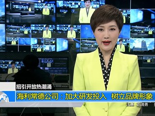 (招引开放热潮涌)海利常德公司：加大研发投入 树立品牌形象